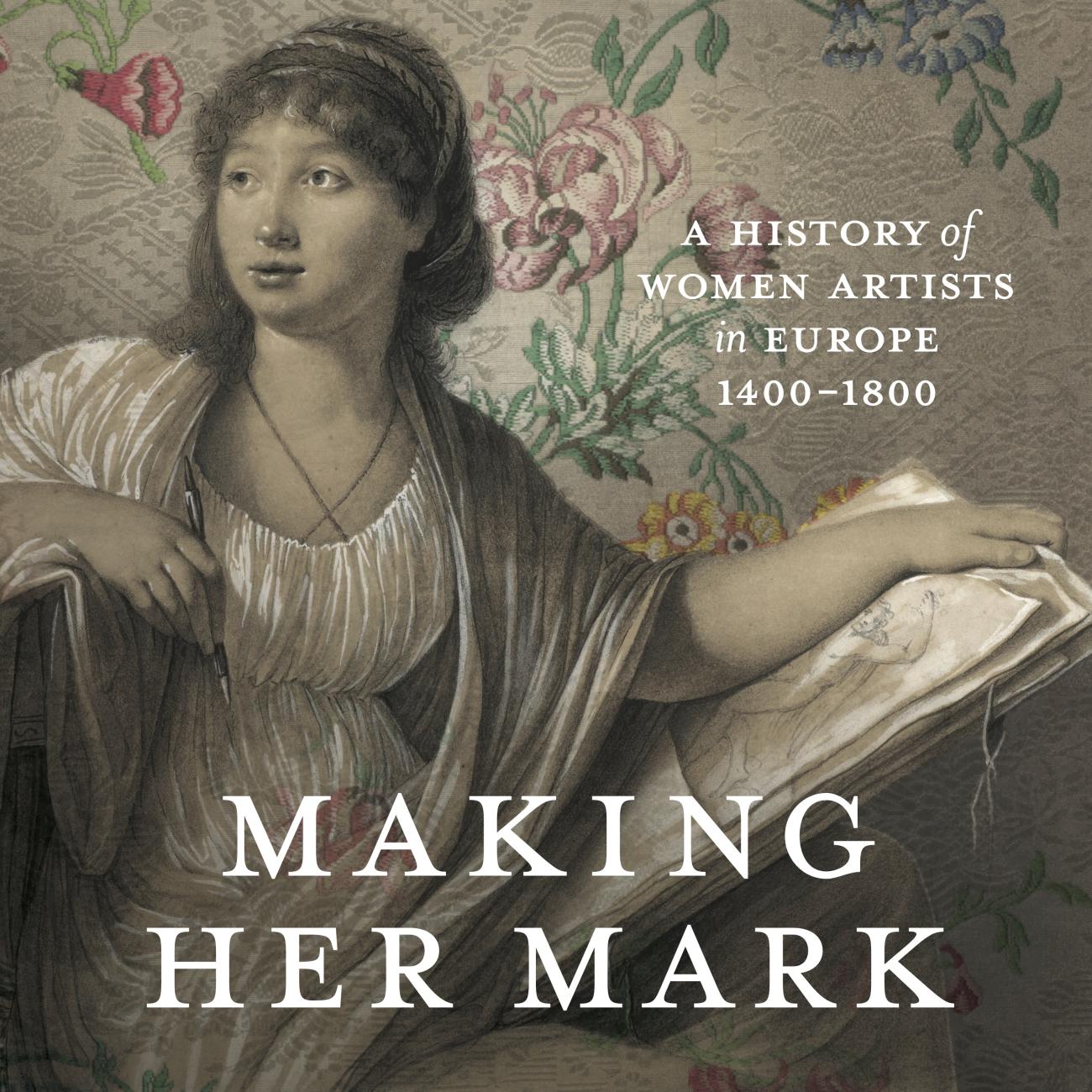 Making Her Mark: A History of Women Artists in Europe, 1400-1800